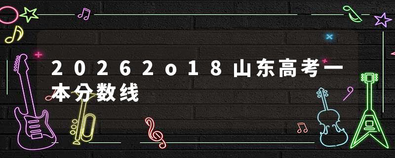 20262o18山东高考一本分数线
