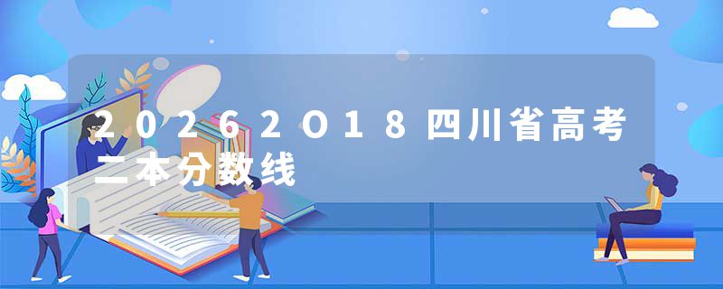 20262O18四川省高考二本分数线