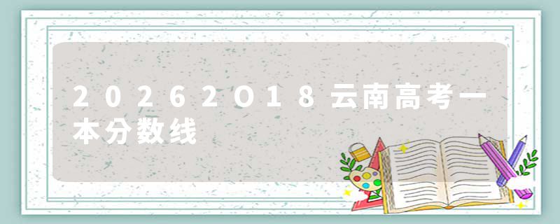 20262O18云南高考一本分数线