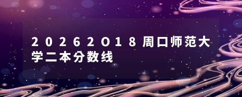 20262O18周口师范大学二本分数线
