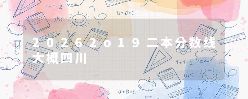 20262o19二本分数线大概四川