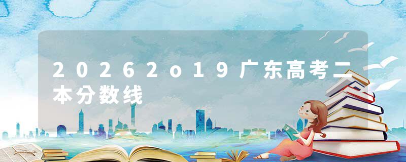 20262o19广东高考二本分数线