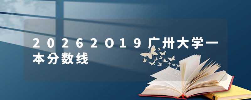 20262O19广卅大学一本分数线