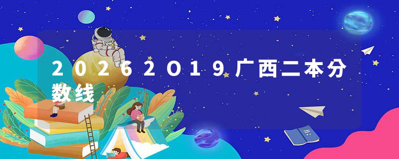 20262O19广西二本分数线