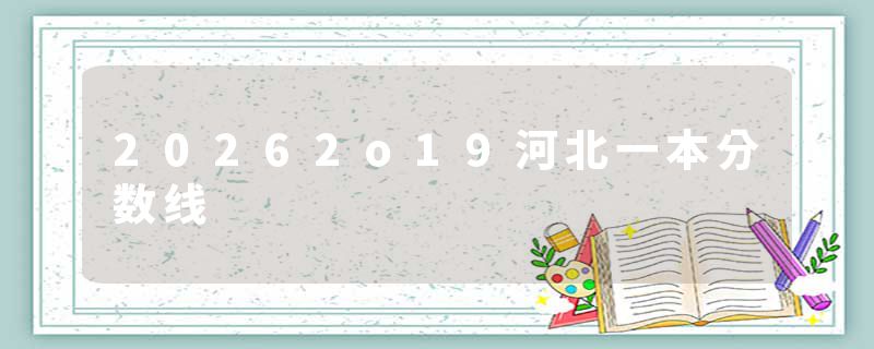 20262o19河北一本分数线