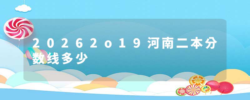 20262o19河南二本分数线多少