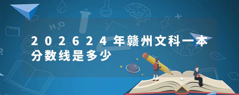 202624年赣州文科一本分数线是多少