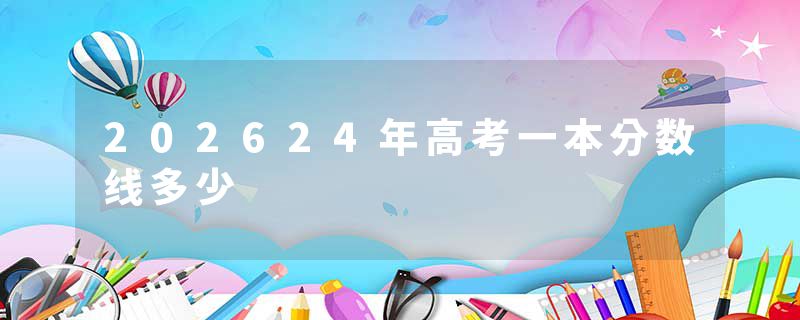 202624年高考一本分数线多少