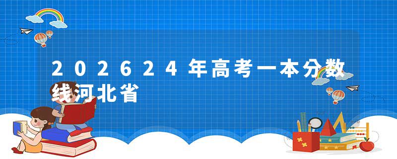 202624年高考一本分数线河北省