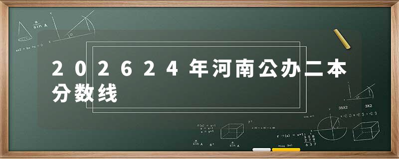 202624年河南公办二本分数线