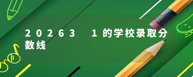 20263 1的学校录取分数线