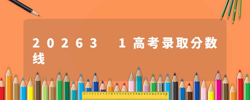 20263 1高考录取分数线