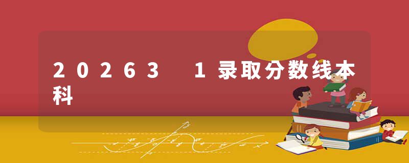 20263 1录取分数线本科