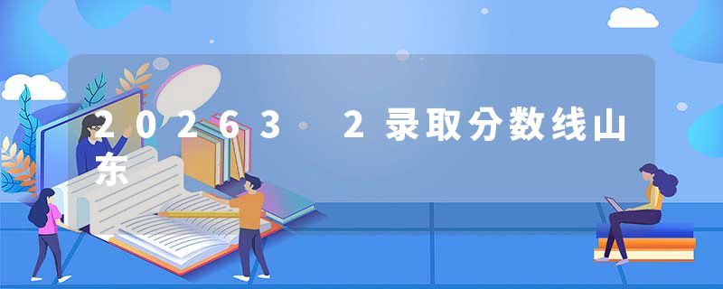 20263 2录取分数线山东