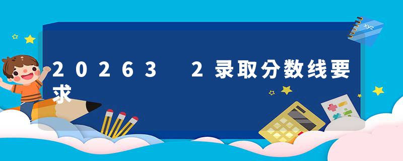 20263 2录取分数线要求