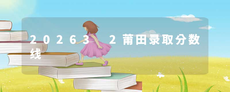 20263 2莆田录取分数线