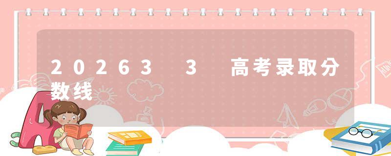 20263 3 高考录取分数线