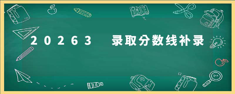 20263 录取分数线补录