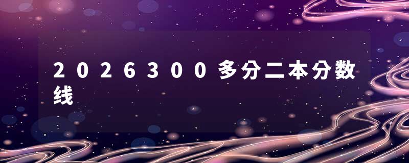 2026300多分二本分数线