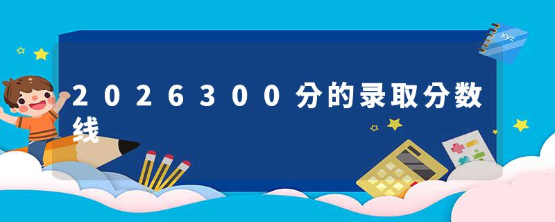 2026300分的录取分数线