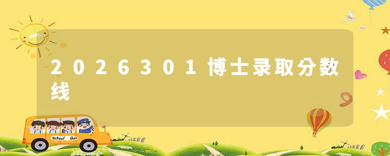 2026301博士录取分数线