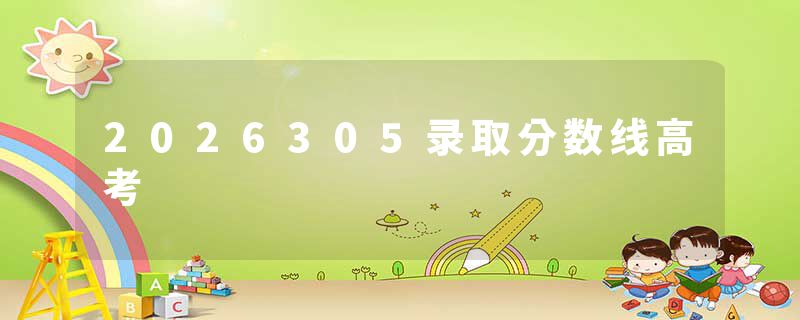 2026305录取分数线高考