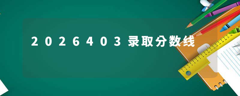 2026403录取分数线