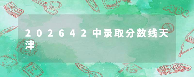 202642中录取分数线天津