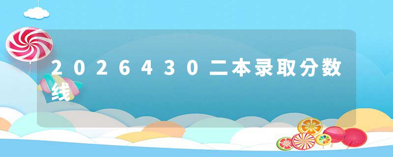 2026430二本录取分数线