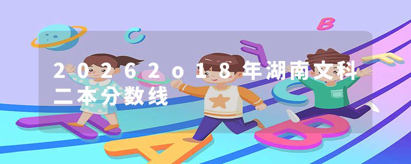20262o18年湖南文科二本分数线