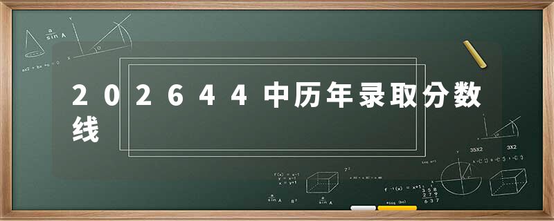 202644中历年录取分数线