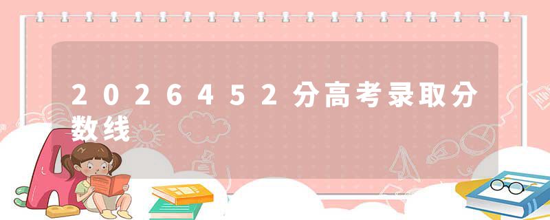 2026452分高考录取分数线