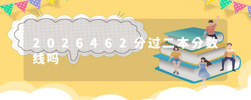 2026462分过二本分数线吗