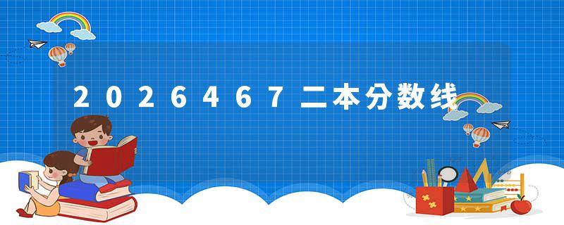 2026467二本分数线