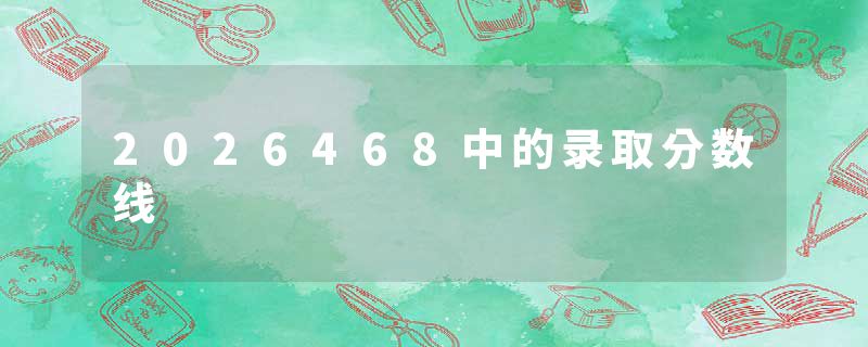 2026468中的录取分数线