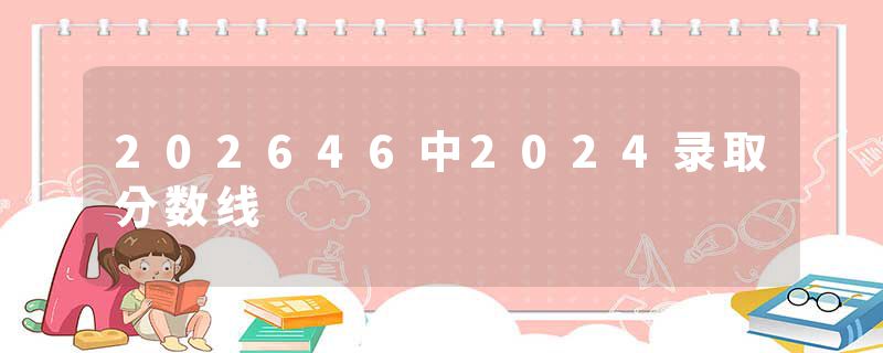 202646中2024录取分数线