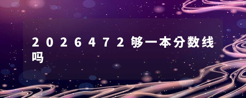 2026472够一本分数线吗