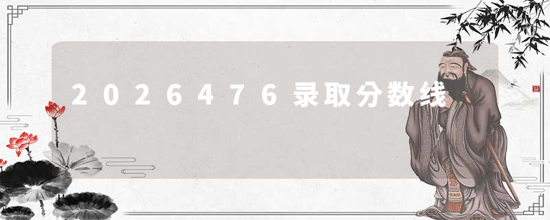 2026476录取分数线