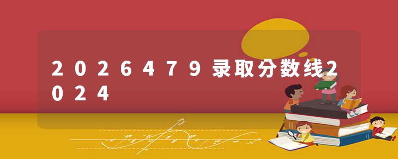 2026479录取分数线2024