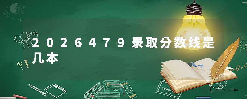2026479录取分数线是几本