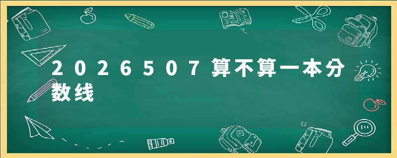 2026507算不算一本分数线