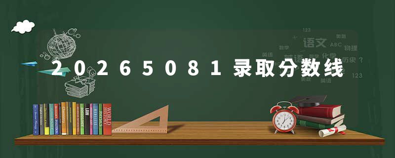 20265081录取分数线