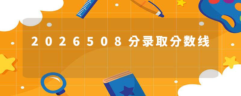 2026508分录取分数线