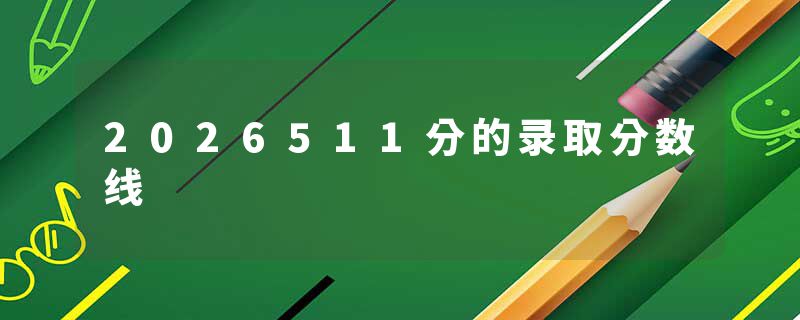 2026511分的录取分数线