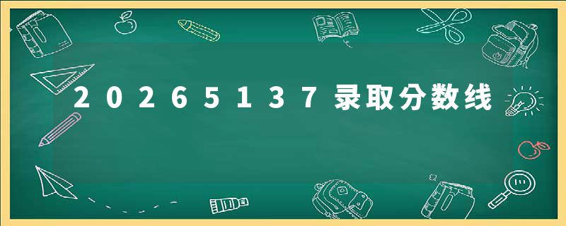 20265137录取分数线