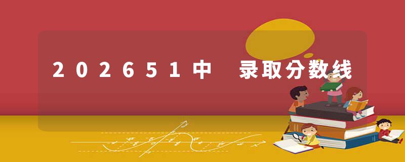 202651中 录取分数线