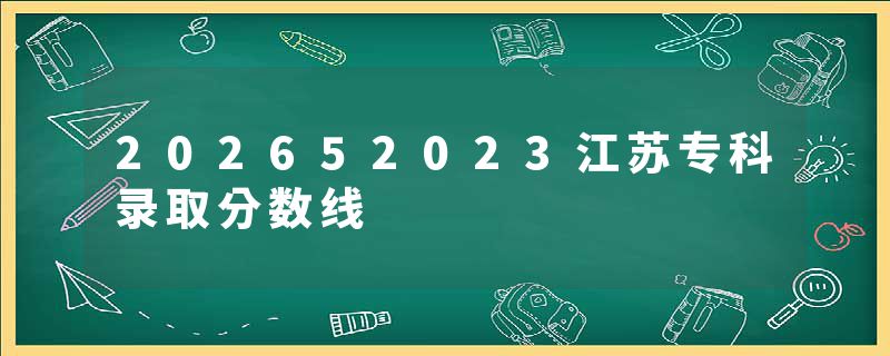 202652023江苏专科录取分数线