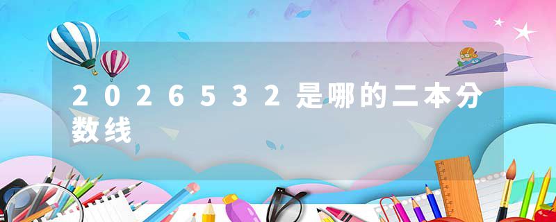 2026532是哪的二本分数线