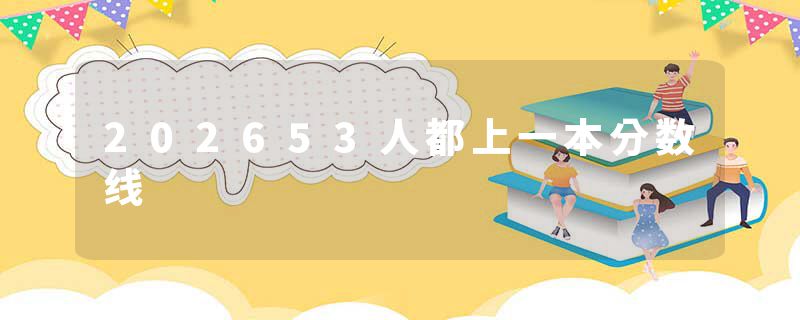 202653人都上一本分数线