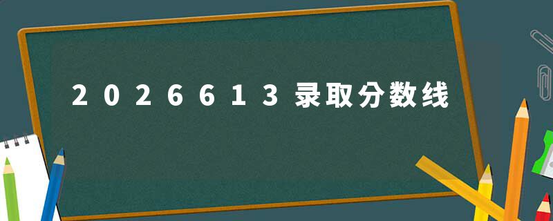 2026613录取分数线